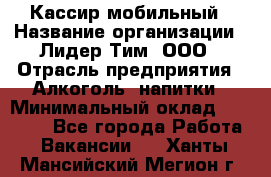 Кассир мобильный › Название организации ­ Лидер Тим, ООО › Отрасль предприятия ­ Алкоголь, напитки › Минимальный оклад ­ 40 000 - Все города Работа » Вакансии   . Ханты-Мансийский,Мегион г.